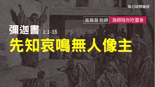 《彌迦書》1:1-16 ｜先知哀鳴無人像主｜滁師陪你吃靈食｜台北懷恩堂