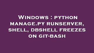 Windows : python manage.py runserver, shell, dbshell freezes on git-bash