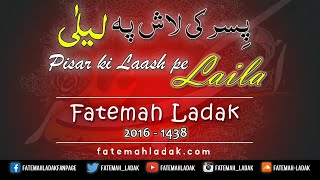 Pisar Ki Laash Pe Layla (sa) | Fatemah Ladak New Noha | 2016-1438