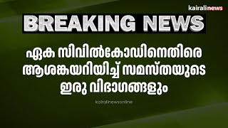 ഏക സിവിൽകോഡിനെതിരെ ആശങ്കയറിയിച്ച് സമസ്തയുടെ ഇരു വിഭാഗങ്ങളും | UCC | LEAGUE