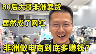 80后大哥跑来非洲卖货，居然成了网红，非洲做电商到底有多赚钱？