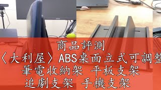 商品評測 【台灣現貨】〈大利屋〉ABS桌面立式可調整筆電平板支架 筆電收納架 平板支架 追劇支架 手機支架