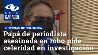 "No han dicho nada”: papá de periodista asesinada en robo en Bogotá pide celeridad en investigación