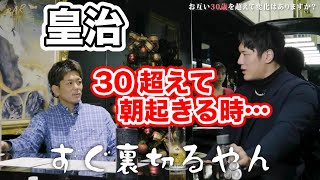 皇治　30歳を超えて変化は、朝起きる時に…