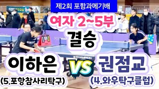 제2회 포항과메기배 [여자2~5부 결승] - 권점교(4) vs 이하은(5) #포항과메기배탁구 #포항참사리탁구 #와우탁구클럽 #tabletennis #여자탁구