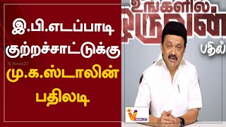 இ.பி.எடப்பாடி குற்றச்சாட்டுக்கு - மு.க.ஸ்டாலின் பதிலடி | K. Palaniswami | DMK | M. K. Stalin