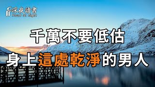 與異性交往時，為什麼不能低估身上這處乾淨的男人？心理學家給出的答案，讓很多人恍然大悟，快看看你身邊的是不是！【深夜讀書】