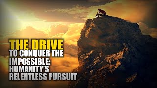 The Drive to Conquer the Impossible: Humanity’s Relentless Pursuit