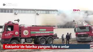 Eskişehir'de fabrika yangını: İşte o anlar