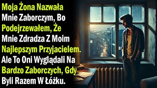 Moja Żona Nazwała Mnie Zaborczym, Bo Podejrzewałem, Że Mnie Zdradza Z Moim Najlepszym....