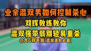 业余混双男如何控制住杀心？刘辉教练解析为什么混双强带弱千万别轻易重杀 不看又错过一个亿