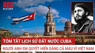 TÓM TẮT LỊCH SỬ ĐẤT NƯỚC CUBA - NGƯỜI ANH EM QUYẾT HIẾN DÂNG CẢ MÁU VÌ VIỆT NAM