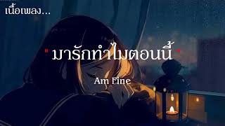 มารักทำไมตอนนี้ - Am Fine (เนื้อเพลง)