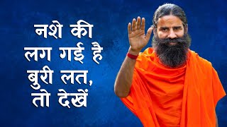 नशे की लग गई है बुरी लत, तो देखें Swami Ramdev की Special Class