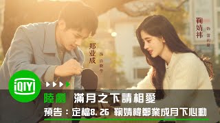 《滿月之下請相愛》預告：定檔8.26 鞠婧禕鄭業成月下心動 | 愛奇藝