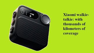 Xiaomi walkie-talkie: with thousands of kilometers of coverage