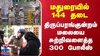 மதுரையில் 144 தடை - திருப்பரங்குன்றம் மலையை சுற்றிவளைத்த 300 போலீஸ்