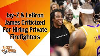 Jay-Z \u0026 LeBron James Criticized For Hiring Private Firefighters