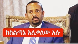 Ethiopia ጠሚ ዶር አብይ አህመድ ስልጣኔን እለቃለሁ አሉ  PM Dr Abiy Ahmed Andargachew Tsige