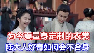 《锦衣之下》绎夏夫妇婚后的日常趣事：本是为今夏量身定制的衣裳，陆大人好奇如何会不合身