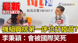 機組員排第一序位打疫苗？李秉穎：會被國際笑死【最新快訊】