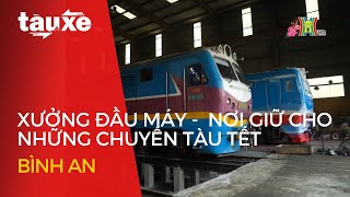 Xưởng đầu máy - Nơi giữ cho những chuyến tàu Tết bình an| Tàu và xe