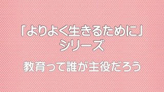 【「よりよく生きるために」シリーズ】教育って誰が主役だろう