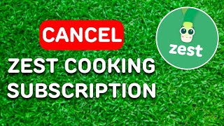 How to Cancel Zest Cooking App Subscription (2024) - Full Guide