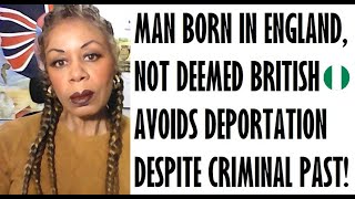 MAN BORN IN UK WHO IS NOT DEEMED A BRITISH CITIZEN AVOIDS DEPORTATION, DESPITE CRIMINAL PAST.