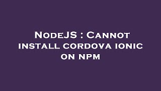 NodeJS : Cannot install cordova ionic on npm