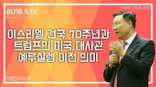 이스라엘 건국 70주년과 트럼프의 미국 대사관 예루살렘 이전 의미 : 정동수 목사, 사랑침례교회, 킹제임스 흠정역 성경, 설교, 강해, (2018. 5.13)