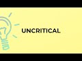 What is the meaning of the word UNCRITICAL?