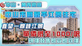 【萬秀豪庭 | 中山樓盤】中山市區最平江景住宅 | 直望一線岐江景觀 | 單價低至1000元/呎 | 現樓發售即買即收樓 | 中山置業 | 香港人在中山 | 中山買樓