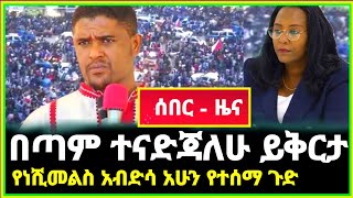 ሰበር ዜና - በጣም ተናድጃለሁ ይቅርታ የነሽመል አብዲሳ አሁን የተሰማ ጉድ ሌሎች በርካታ መረጃወች | Ethiopia daily News