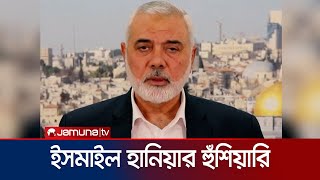 ‘গাজায় আগ্রাসন বন্ধ ছাড়া কোনো শর্ত মানা হবে না’ | Ismail Haniyeh | Jamuna TV