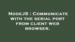 NodeJS : Communicate with the serial port from client web browser.