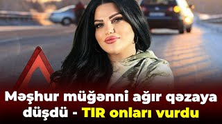 Məşhur müğənni ağır qəzaya düşdü - TIR onları vurdu