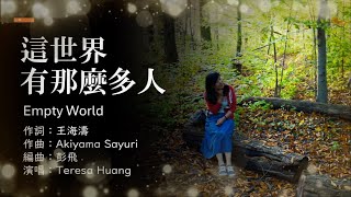 【這世界有那麼多人】 Empty World/ 作詞：王海濤 / 作曲：Akiyama Sayuri/編曲：彭飛 /演唱：Teresa Huang（本人出鏡版）