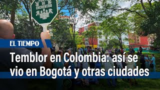 Temblor en Colombia: cómo se vio en Bogotá y otras ciudades | El Tiempo