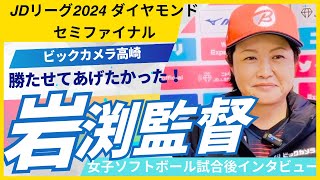 岩渕有美監督インタビュー　JDリーグ2024ダイヤモンドシリーズセミファイナル ビックカメラ高崎　女子ソフトボール