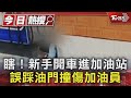 瞎! 新手開車進加油站 誤踩油門撞傷加油員｜TVBS新聞 @TVBSNEWS01