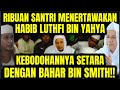 RIBUAN SANTRI MENERTAWAKAN HABIB LUTHFI BIN YAHYA!!! KEBODOHANNYA SETARA DENGAN BAHAR BIN SMTIH!!