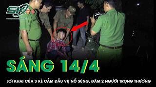 Sáng 14/4: Lời khai gây sốc của 3 kẻ cầm đầu xông vào bữa tiệc nổ súng, đâm 2 người trọng thương