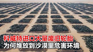 進口大量廢舊輪胎，堆放到沙漠里危害環境，科威特為何多此一舉？