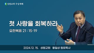 2024년 12월 15일 [성원교회 주일설교] 첫 사랑을 회복하라 - 황일상 목사 (요한복음 21장 15-19절)