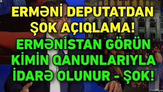 TƏCİLİ! Erməni deputatdan ŞOK AÇIQLAMA!:“Ermənistan GÖRÜN KİMİN QANUNLARIYLA idarə olunur” 