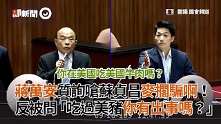 蔣萬安質詢嗆蘇貞昌麥擱騙啊！　反被問「吃過美豬你有出事嗎？」