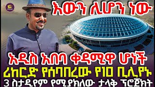 አዲስ አበባ ቀዳሚዋ ሆነች | ሪከርድ የሰባበረው የ10 ቢሊየኑ 3 ስታዲየም የሚያክለው ታላቅ ፕሮጀክት