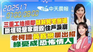 【1/7即時新聞】三重工地損鄰「傾斜民宅倒塌」「斷垣殘壁家園毀」住戶淚崩｜老柯譜「黃昏戀」屢出招 綠憂成「恐怖情人」｜孫怡琳/黃韵筑 報新聞 20250107 @中天新聞CtiNews