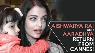 Aishwarya Rai and Aaradhya return from Cannes!